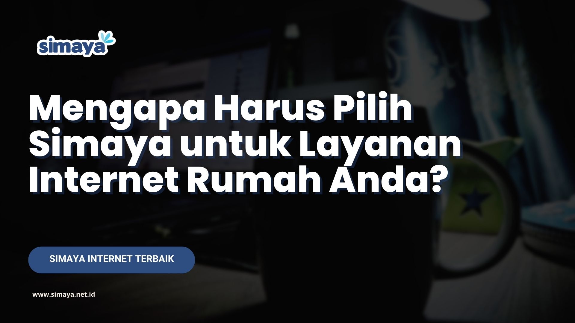 Mengapa Harus Pilih Simaya untuk Layanan Internet Rumah Anda