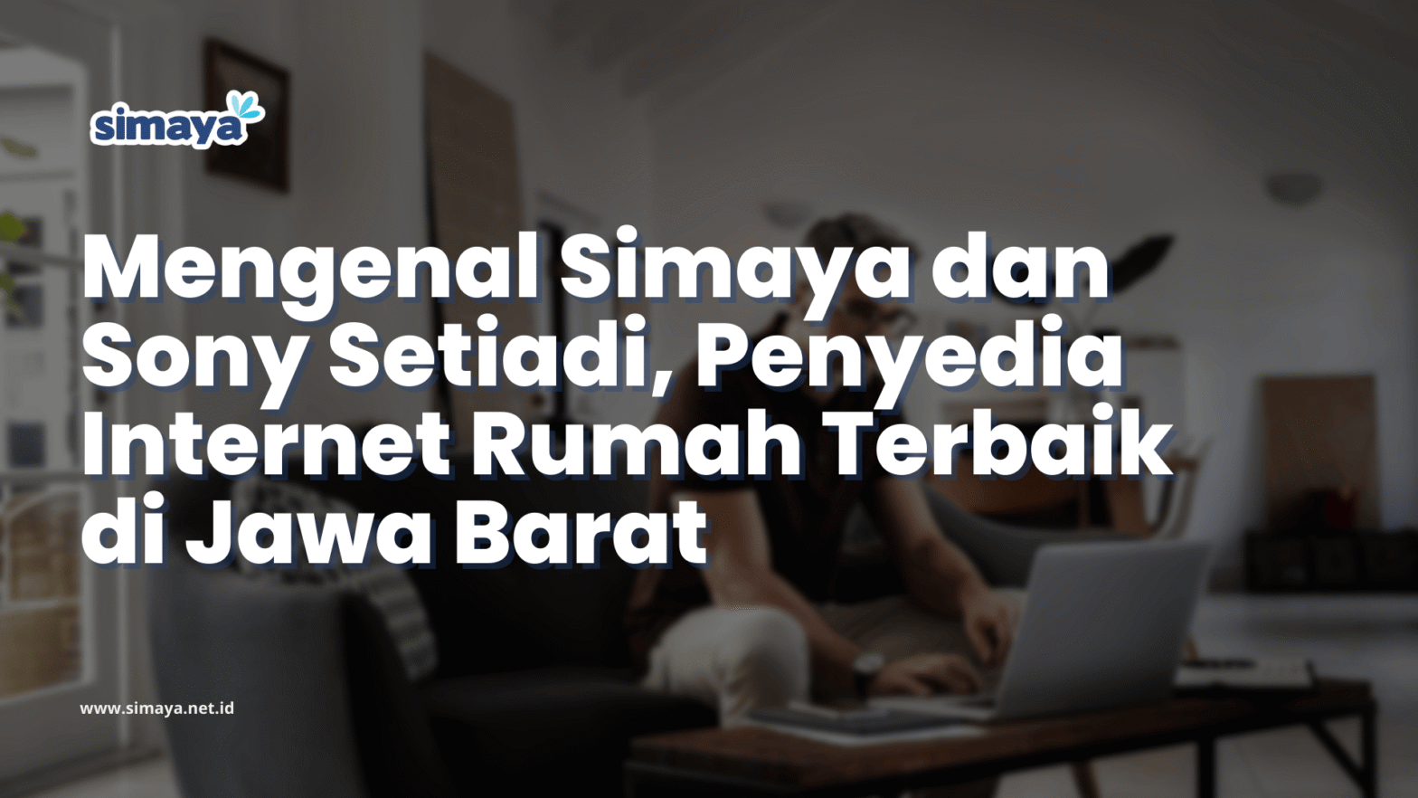 Mengenal Simaya dan Sony Setiadi, Penyedia Internet Rumah Terbaik di Jawa Barat